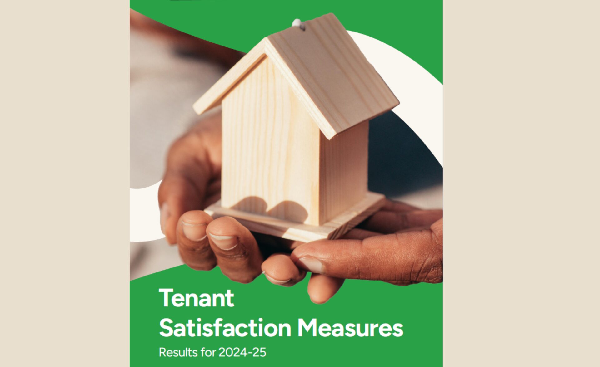 Close-up of hands gently holding a small wooden house model, symbolising care, stability, and home. Green and white graphic overlay includes the text: “Tenant Satisfaction Measures – Results for 2024–25